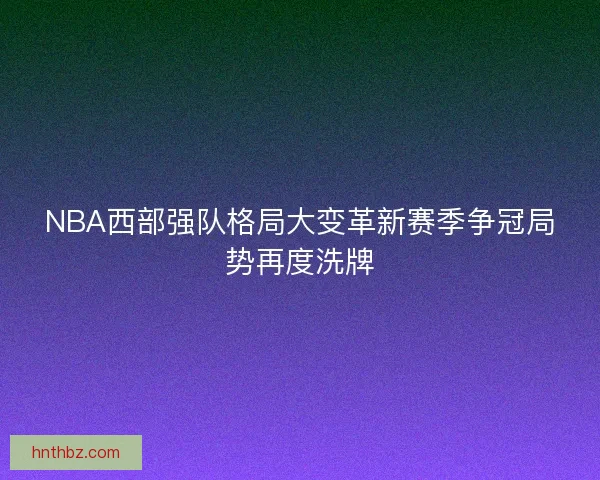 NBA西部强队格局大变革新赛季争冠局势再度洗牌
