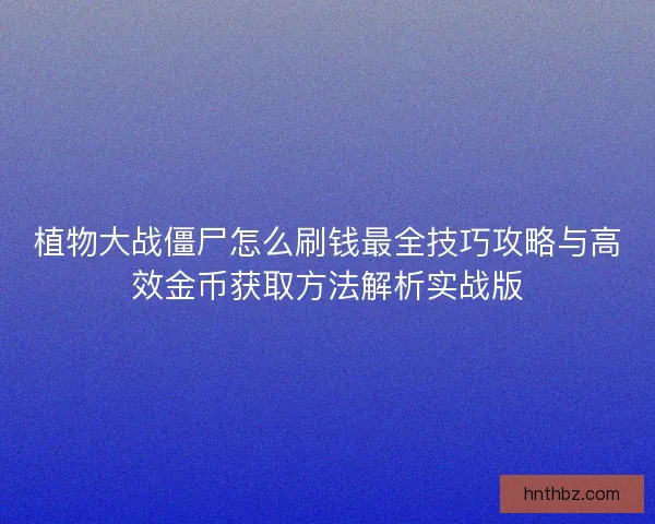植物大战僵尸怎么刷钱最全技巧攻略与高效金币获取方法解析实战版