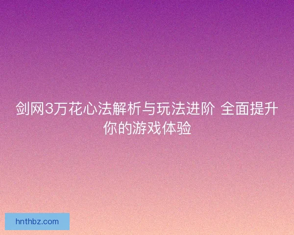 剑网3万花心法解析与玩法进阶 全面提升你的游戏体验