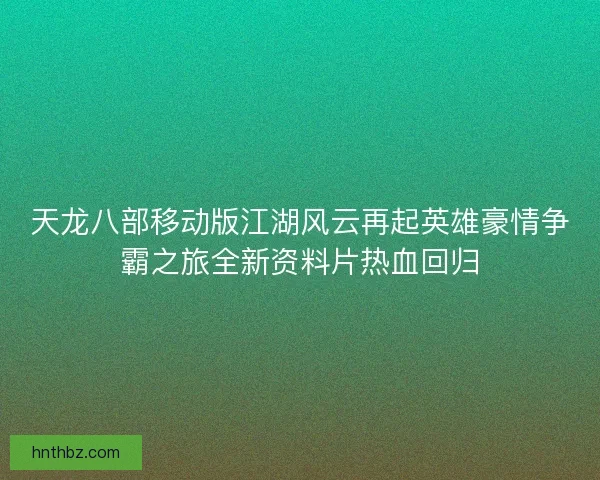 天龙八部移动版江湖风云再起英雄豪情争霸之旅全新资料片热血回归