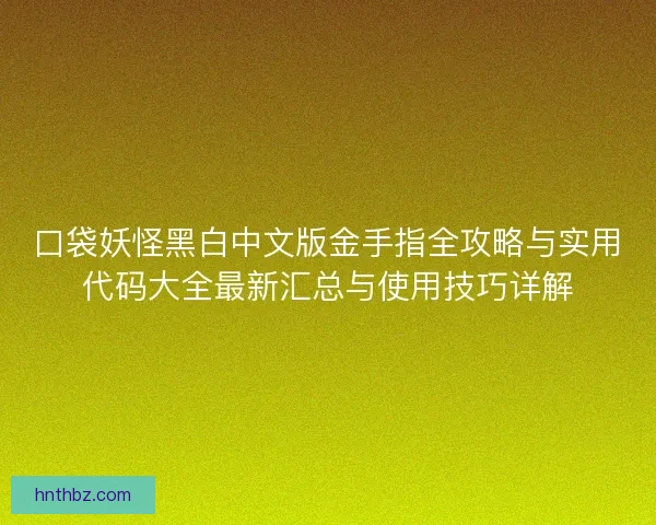 口袋妖怪黑白中文版金手指全攻略与实用代码大全最新汇总与使用技巧详解