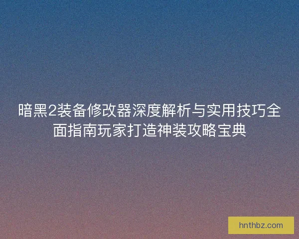 暗黑2装备修改器深度解析与实用技巧全面指南玩家打造神装攻略宝典