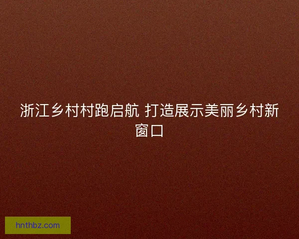 浙江乡村村跑启航 打造展示美丽乡村新窗口